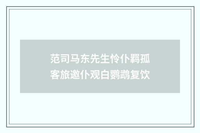 范司马东先生怜仆羁孤客旅邀仆观白鹦鹉复饮