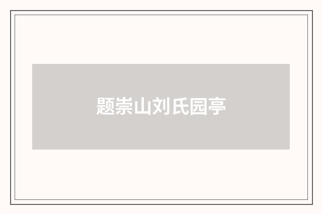 题崇山刘氏园亭