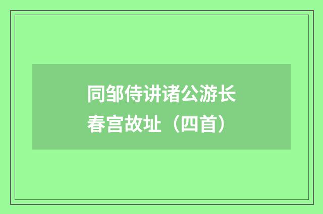 同邹侍讲诸公游长春宫故址(四首)