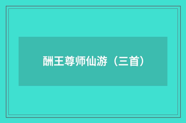 酬王尊师仙游(三首)