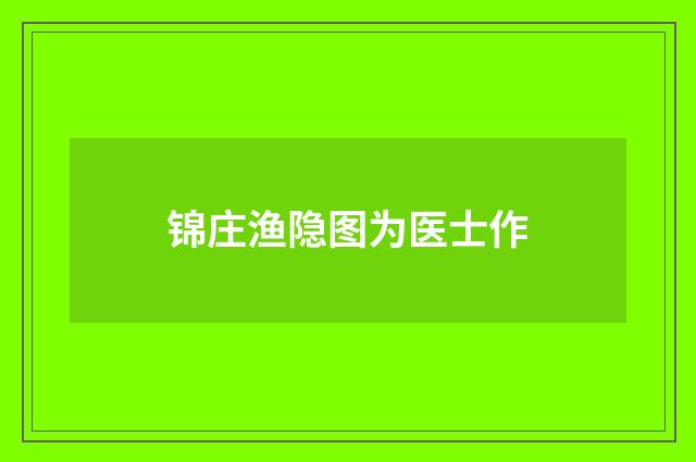 锦庄渔隐图为医士作