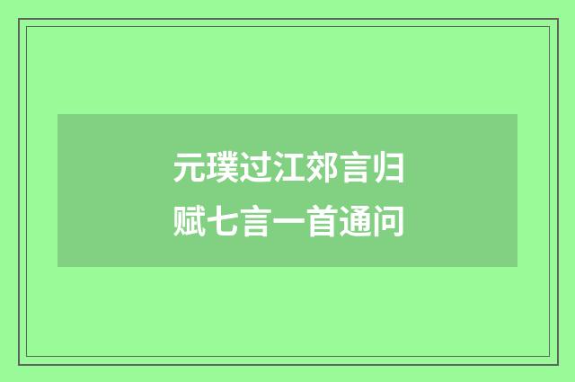 元璞过江郊言归赋七言一首通问