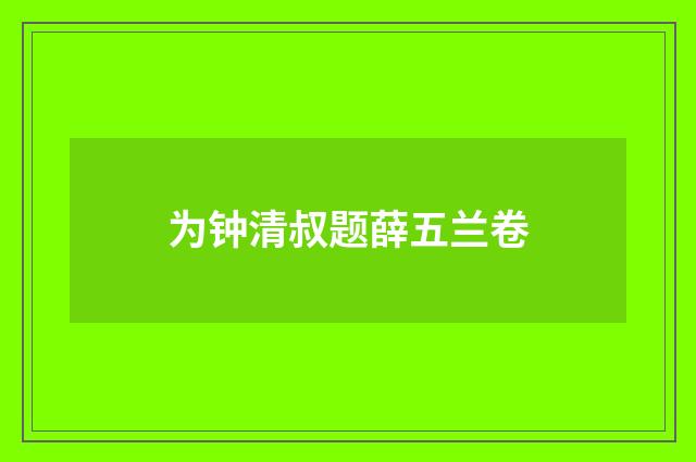 为钟清叔题薛五兰卷