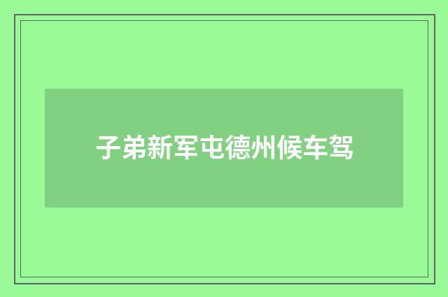 子弟新军屯德州候车驾