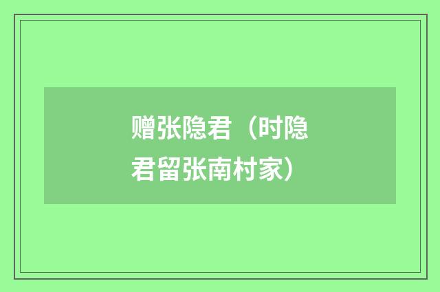 赠张隐君（时隐君留张南村家）