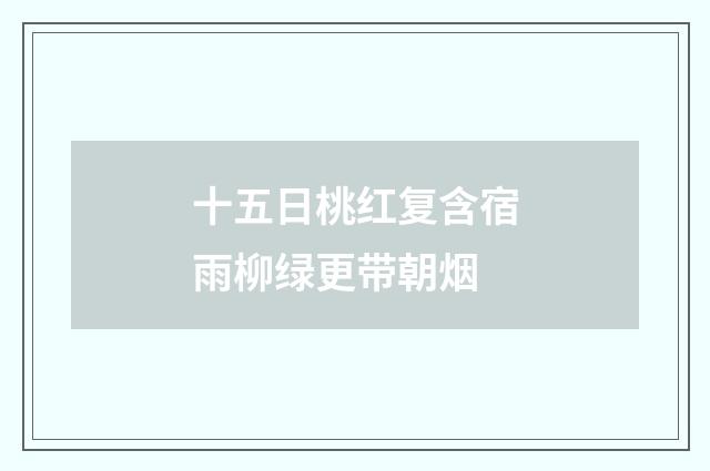 十五日桃红复含宿雨柳绿更带朝烟
