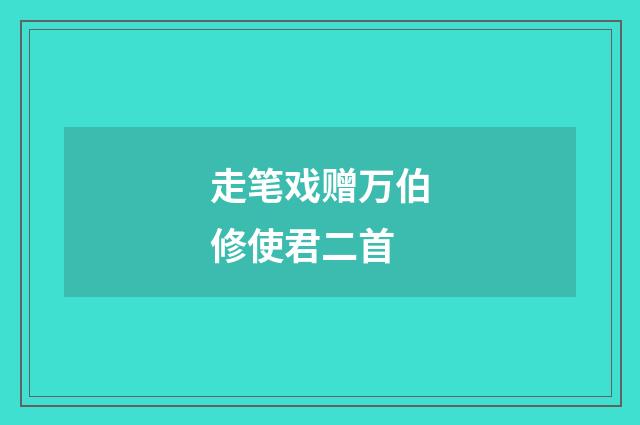 走笔戏赠万伯修使君二首