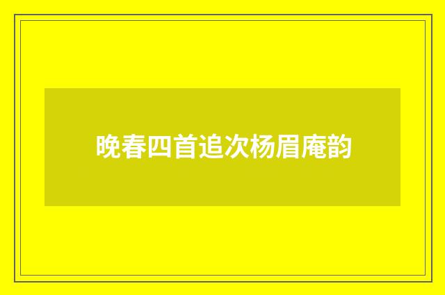 晚春四首追次杨眉庵韵