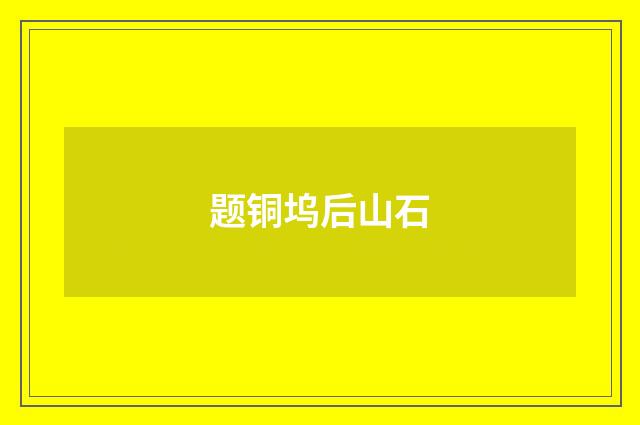题铜坞后山石