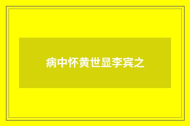 病中怀黄世显李宾之