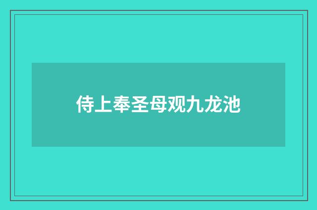 侍上奉圣母观九龙池