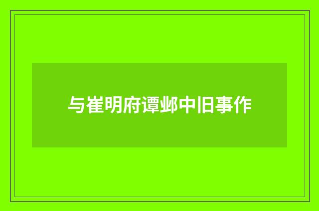与崔明府谭邺中旧事作