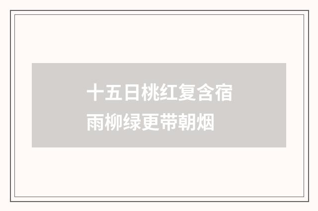 十五日桃红复含宿雨柳绿更带朝烟