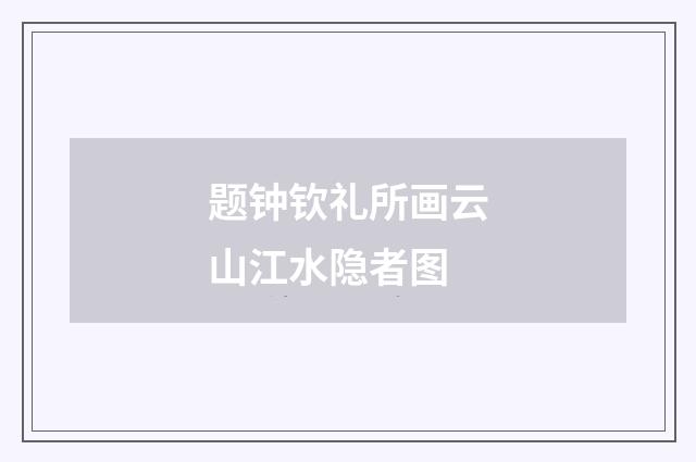 题钟钦礼所画云山江水隐者图