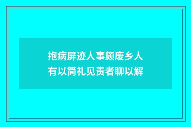 抱病屏迹人事颇废乡人有以简礼见责者聊以解