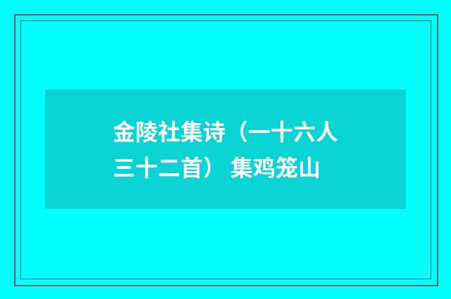 金陵社集诗（一十六人三十二首） 集鸡笼山