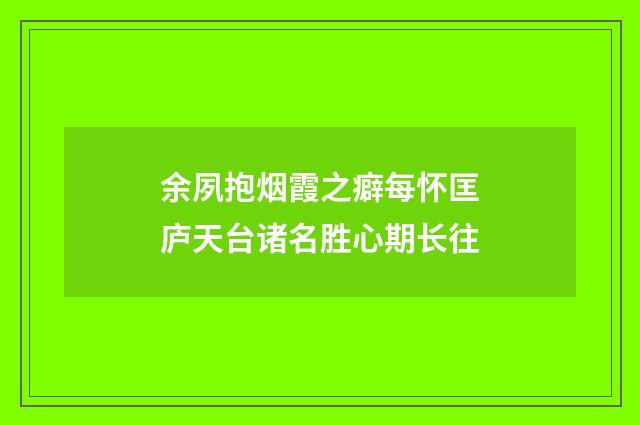余夙抱烟霞之癖每怀匡庐天台诸名胜心期长往