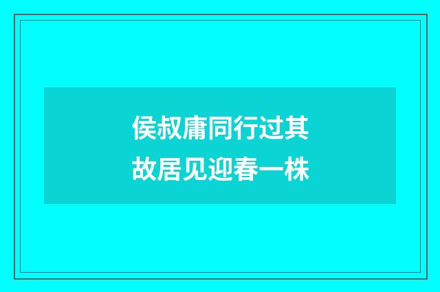 侯叔庸同行过其故居见迎春一株