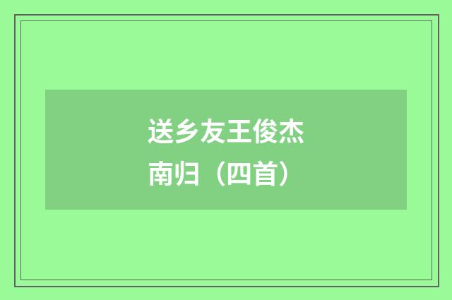 送乡友王俊杰南归（四首）