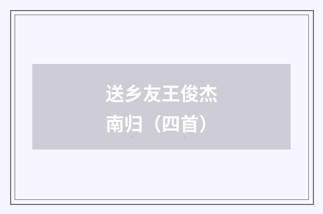 送乡友王俊杰南归（四首）