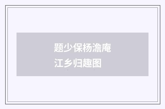 题少保杨澹庵江乡归趣图