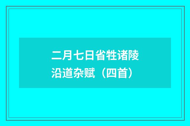 二月七日省牲诸陵沿道杂赋（四首）