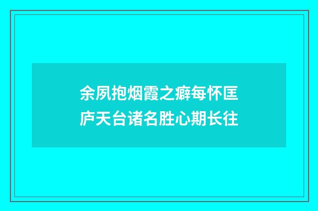 余夙抱烟霞之癖每怀匡庐天台诸名胜心期长往