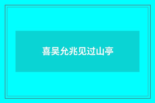 喜吴允兆见过山亭
