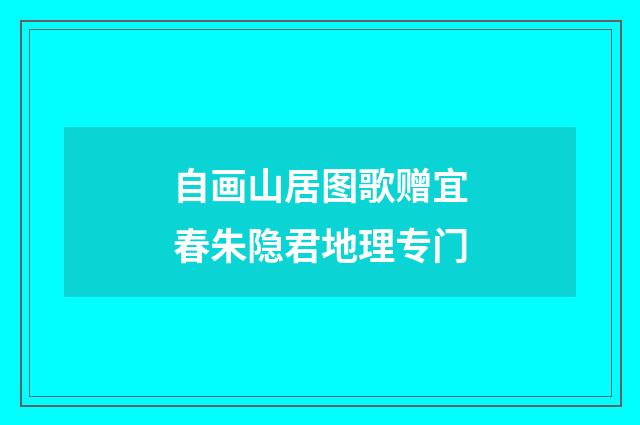 自画山居图歌赠宜春朱隐君地理专门