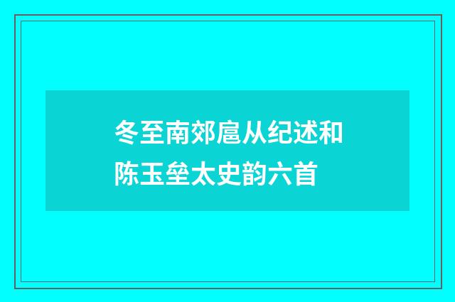 冬至南郊扈从纪述和陈玉垒太史韵六首