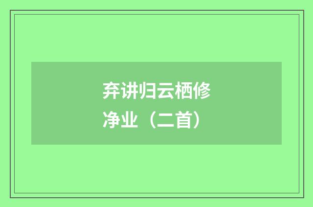 弃讲归云栖修净业（二首）