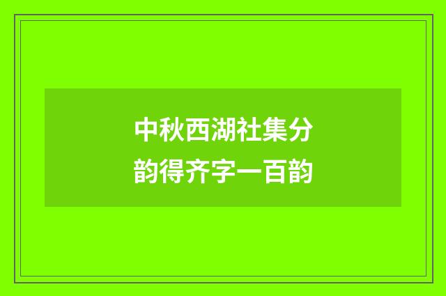 中秋西湖社集分韵得齐字一百韵