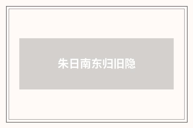 朱日南东归旧隐