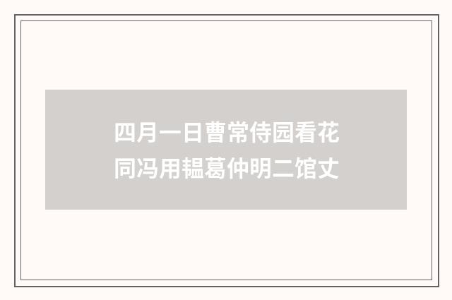 四月一日曹常侍园看花同冯用韫葛仲明二馆丈