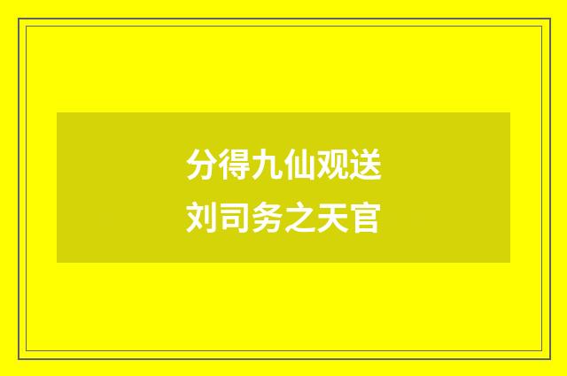 分得九仙观送刘司务之天官