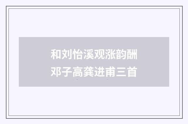 和刘怡溪观涨韵酬邓子高龚进甫三首