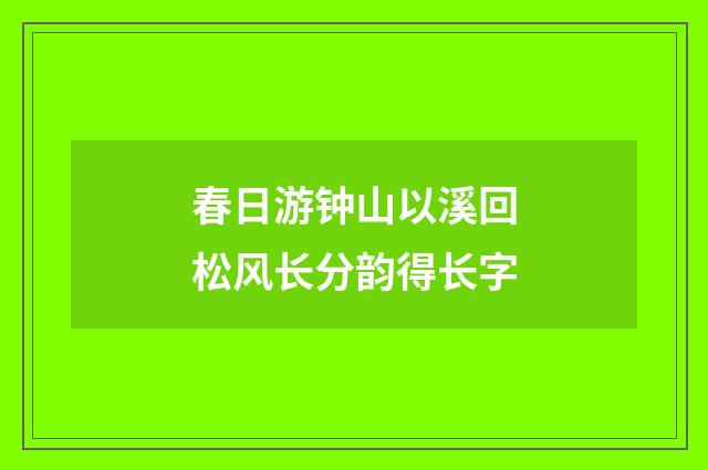 春日游钟山以溪回松风长分韵得长字