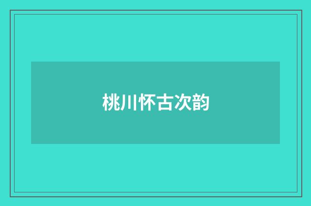 桃川怀古次韵