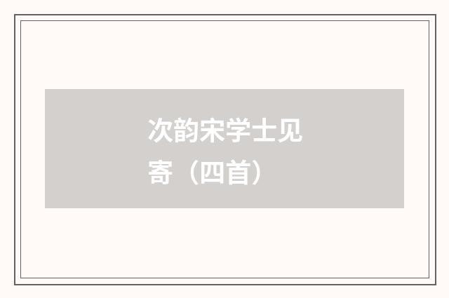 次韵宋学士见寄（四首）