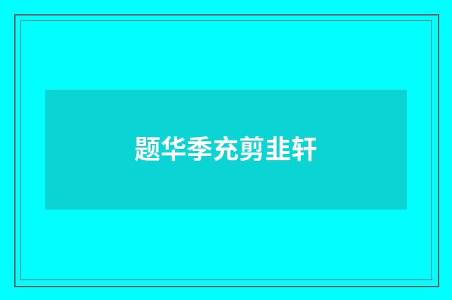 题华季充剪韭轩