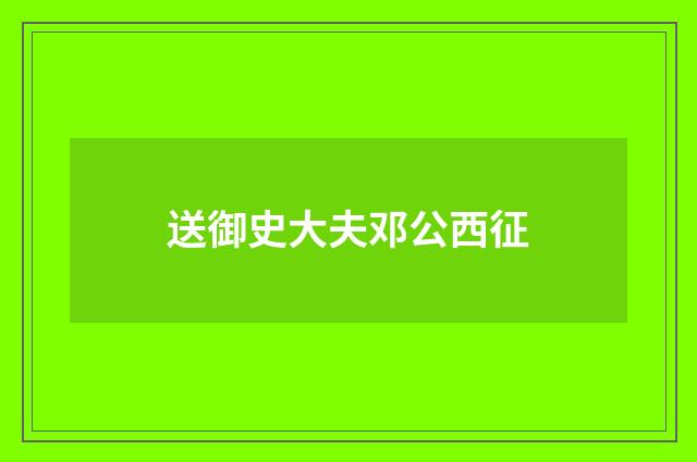 送御史大夫邓公西征