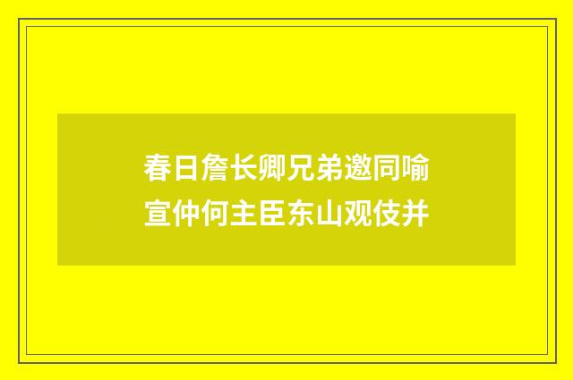 春日詹长卿兄弟邀同喻宣仲何主臣东山观伎并