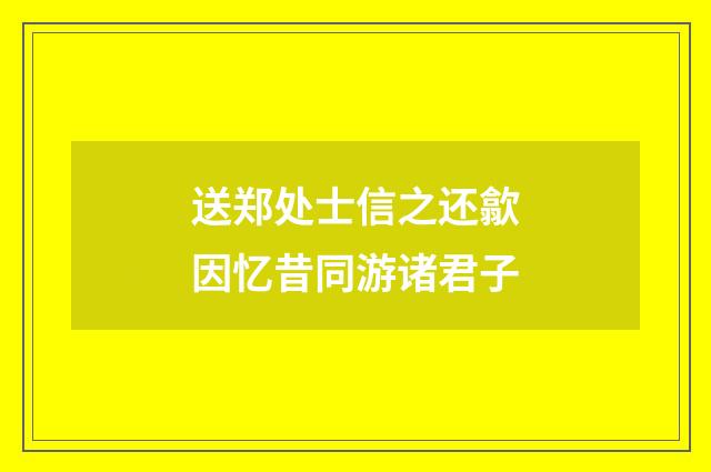 送郑处士信之还歙因忆昔同游诸君子