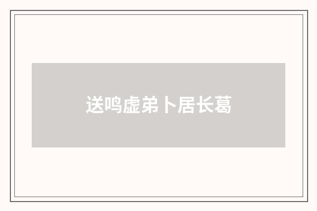 送鸣虚弟卜居长葛