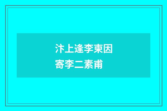 汴上逢李柬因寄李二素甫