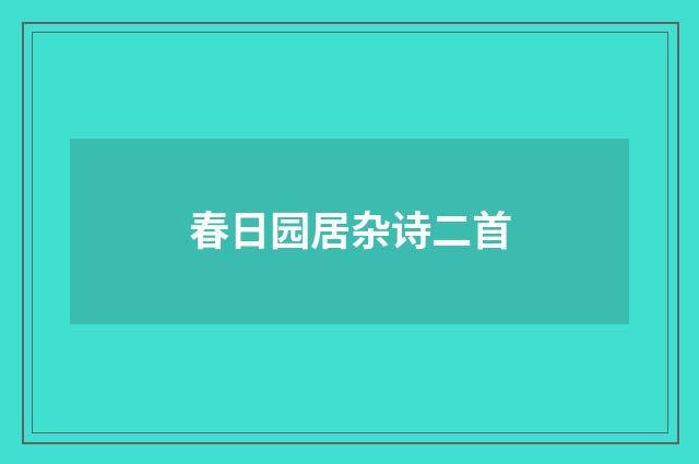 春日园居杂诗二首