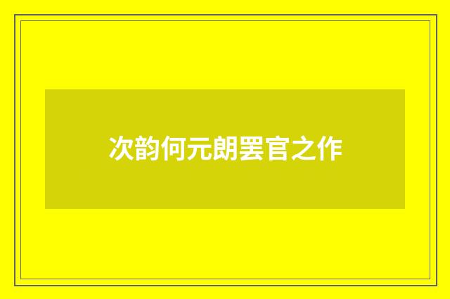 次韵何元朗罢官之作