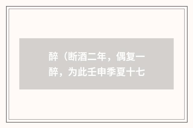 醉（断酒二年，偶复一醉，为此壬申季夏十七