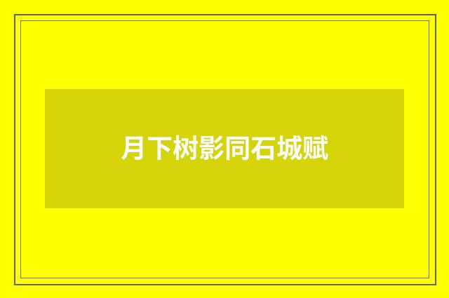 月下树影同石城赋