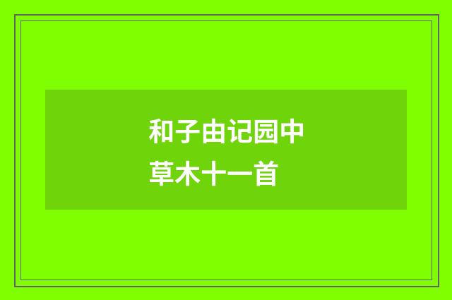 和子由记园中草木十一首